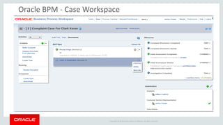 Copyright © 2014 Oracle and/or its affiliates. All rights reserved. 
Oracle BPM - Case Workspace 
Case Listing 
Advanced Search 
Audit Trail 
Activities 
Pin/Unpin Listing 
Case Data Forms 
Case Milestones 
Stakeholders 
User Comments 
User Defined Events  