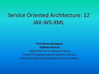 Service Oriented Architecture: 12
JAX-WS-XML
Prof Neeraj Bhargava
Vaibhav Khanna
Department of Computer Science
School of Engineering and Systems Sciences
Maharshi Dayanand Saraswati University Ajmer
 