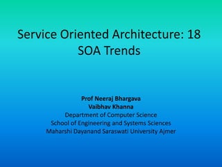 Service Oriented Architecture: 18
SOA Trends
Prof Neeraj Bhargava
Vaibhav Khanna
Department of Computer Science
School of Engineering and Systems Sciences
Maharshi Dayanand Saraswati University Ajmer
 
