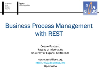Business Process Management
          with REST
                Cesare Pautasso
             Faculty of Informatics
        University of Lugano, Switzerland

              c.pautasso@ieee.org
           http://www.pautasso.info
                   @pautasso
 