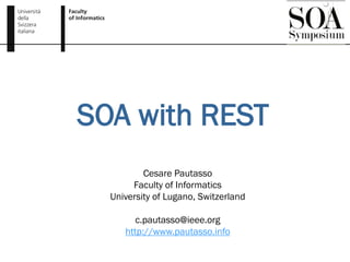 SOA with REST
          Cesare Pautasso
       Faculty of Informatics
  University of Lugano, Switzerland

        c.pautasso@ieee.org
     http://www.pautasso.info
 