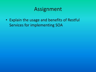 Assignment
• Explain the usage and benefits of Restful
Services for implementing SOA
 