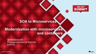 SOA to Microservices
@christianposta
Principal Architect at Red Hat
6/30/16
Modernization with microservices
and containers
 
