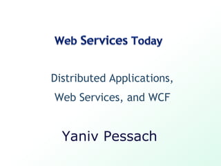 Distributed Applications,
Web Services, and WCF


  Yaniv Pessach
 