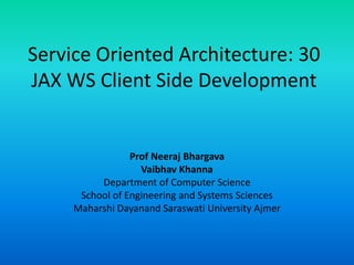 Service Oriented Architecture: 30
JAX WS Client Side Development
Prof Neeraj Bhargava
Vaibhav Khanna
Department of Computer Science
School of Engineering and Systems Sciences
Maharshi Dayanand Saraswati University Ajmer
 