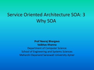 Service Oriented Architecture SOA: 3
Why SOA
Prof Neeraj Bhargava
Vaibhav Khanna
Department of Computer Science
School of Engineering and Systems Sciences
Maharshi Dayanand Saraswati University Ajmer
 