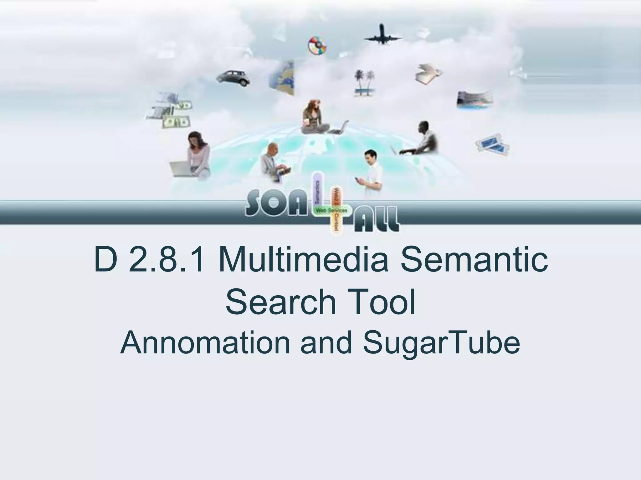D 2.8.1 Multimedia Semantic
        Search Tool
 Annomation and SugarTube
 