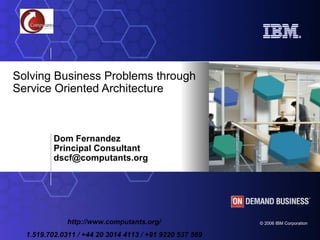 Dom Fernandez  Principal Consultant dscf @computants.org   Solving Business Problems through Service Oriented Architecture 