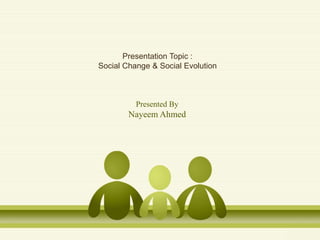 Presented By
Nayeem Ahmed
Presentation Topic :
Social Change & Social Evolution
 
