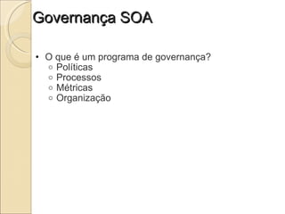 Governança SOA O que é um programa de governança? Políticas Processos Métricas Organização 