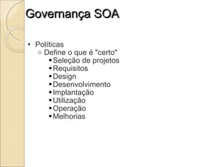 Governança SOA Políticas Define o que é "certo" Seleção de projetos Requisitos Design Desenvolvimento Implantação Utilização Operação Melhorias 
