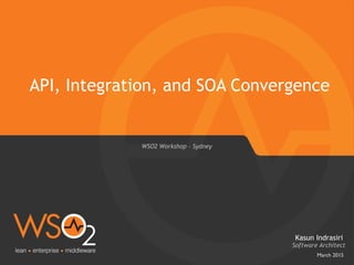 March 2015
API, Integration, and SOA Convergence
Software Architect
Kasun Indrasiri
WSO2 Workshop - Sydney
 