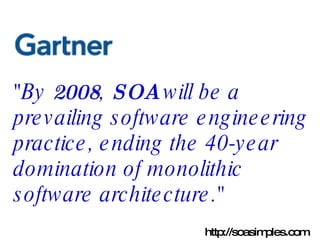 "By  2008 ,  SOA  will be a prevailing software engineering practice, ending the 40-year domination of monolithic software architecture."   http://soasimples.com 