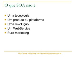 O que SOA não é Uma tecnologia Um produto ou plataforma Uma revolução Um WebService Puro marketing http://www.slideshare.net/Sensedia/governana-soa 