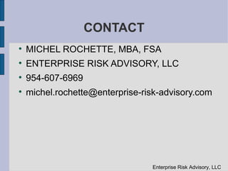 CONTACT

    MICHEL ROCHETTE, MBA, FSA

    ENTERPRISE RISK ADVISORY, LLC

    954-607-6969

    michel.rochette@enterprise-risk-advisory.com




                                 Enterprise Risk Advisory, LLC
 