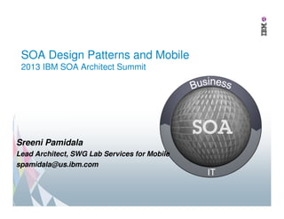 SOA Design Patterns and Mobile
2013 IBM SOA Architect Summit
Sreeni Pamidala
Lead Architect, SWG Lab Services for Mobile
spamidala@us.ibm.com
 