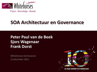SOA Architectuur en Governance

Peter Paul van de Beek
Sjors Wagenaar
Frank Dorst
Whitehorses Kennissessie
13 december 2011
 