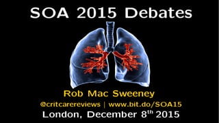 SOA 2015 Debates
Rob Mac Sweeney
@critcarereviews | www.bit.do/SOA15
London, December 8th
2015
 