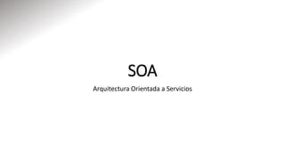 SOA
Arquitectura Orientada a Servicios
 