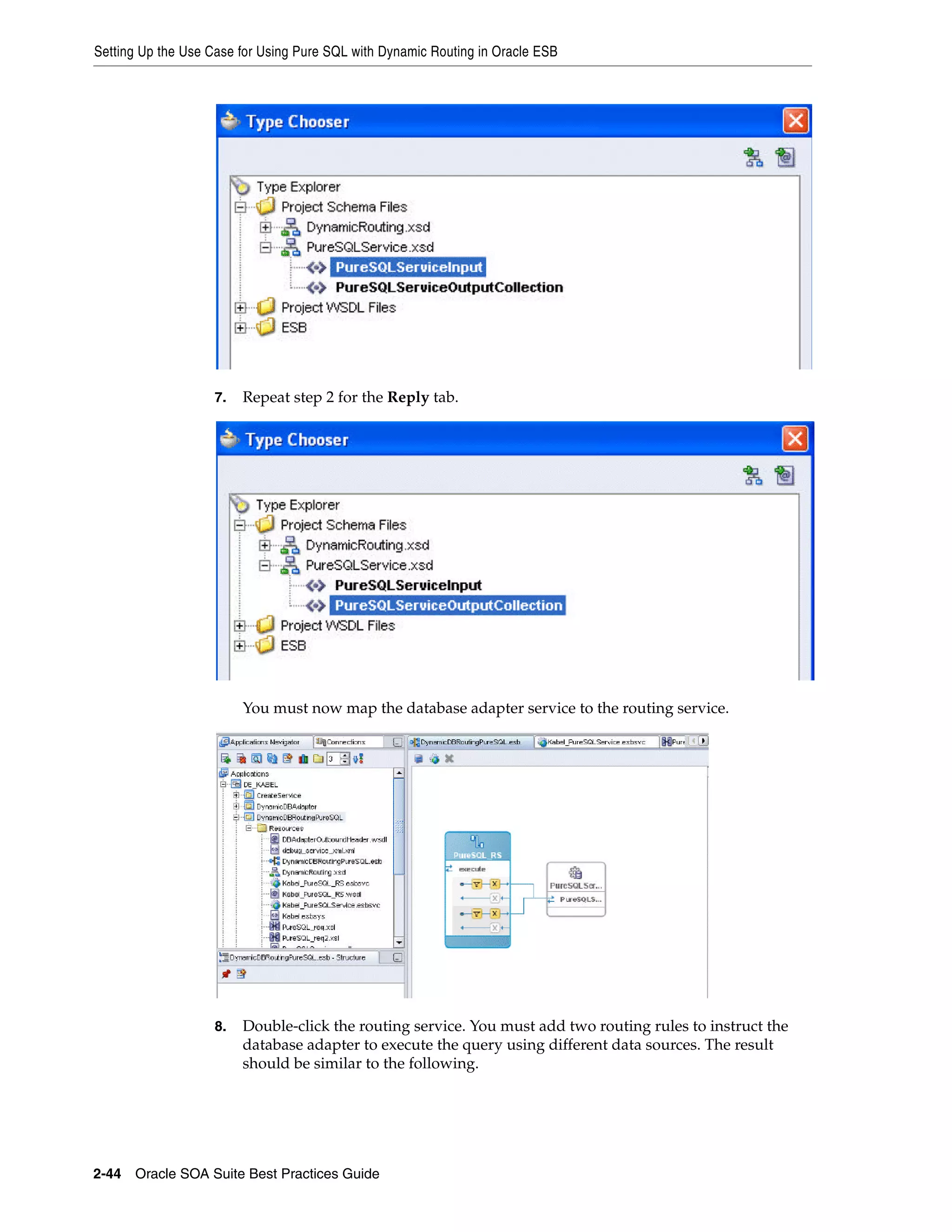 Setting Up the Use Case for Using Pure SQL with Dynamic Routing in Oracle ESB




                    7.   Repeat step 2 for the Reply tab.




                         You must now map the database adapter service to the routing service.




                    8.   Double-click the routing service. You must add two routing rules to instruct the
                         database adapter to execute the query using different data sources. The result
                         should be similar to the following.




2-44 Oracle SOA Suite Best Practices Guide
 