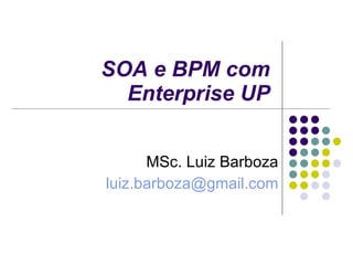 SOA e BPM com E nterprise UP MSc. Luiz Barboza [email_address] 