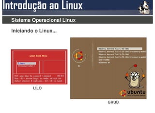 Sistema Operacional Linux

Iniciando o Linux...




         LILO


                            GRUB
 