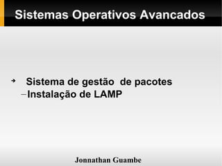 Sistemas Operativos Avancados





     Sistema de gestão de pacotes
    – Instalação de LAMP




              Jonnathan Guambe
 