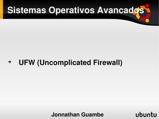 Sistemas Operativos Avancados





    UFW (Uncomplicated Firewall)




                     
            Jonnathan Guambe
 