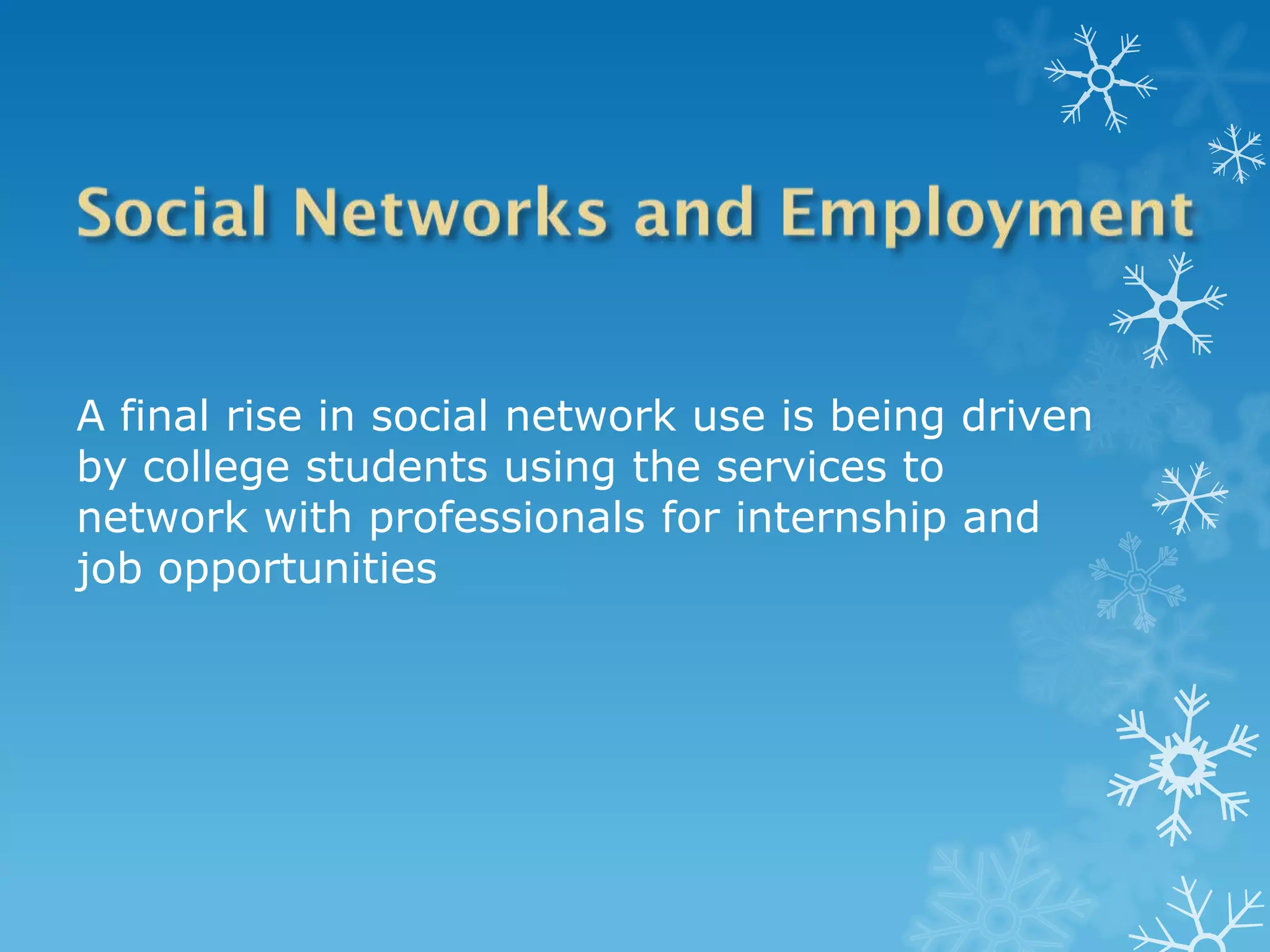 A final rise in social network use is being driven
by college students using the services to
network with professionals for internship and
job opportunities
 