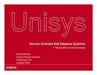 Service Oriented Self Adaptive Systems
                            – Marrying SOA and Cloud Computing

Kartik Mecheri
Unisys Federal Systems
Washington DC
October 2009
 
