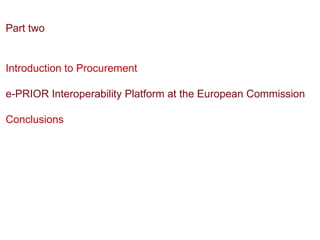 Part two


Introduction to Procurement

e-PRIOR Interoperability Platform at the European Commission

Conclusions
 