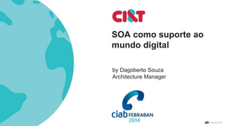 SOA como suporte ao
mundo digital
by Dagoberto Souza
Architecture Manager
 