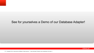 See for yourselves a Demo of our Database Adapter!




27   Copyright © 2012, Oracle and/or its affiliates. All rights reserved.   Insert Information Protection Policy Classification from Slide 13
 