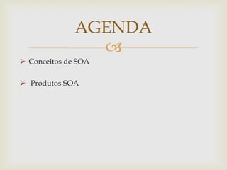 
 Conceitos de SOA
 Produtos SOA
AGENDA
 
