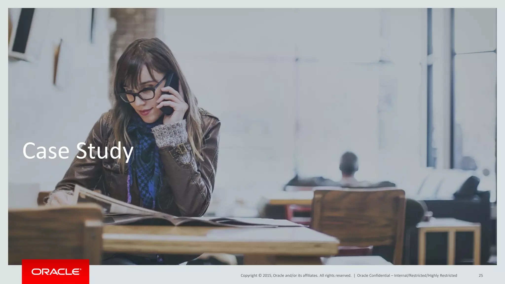 Copyright © 2015, Oracle and/or its affiliates. All rights reserved. |
Case Study
Oracle Confidential – Internal/Restricted/Highly Restricted 25
 