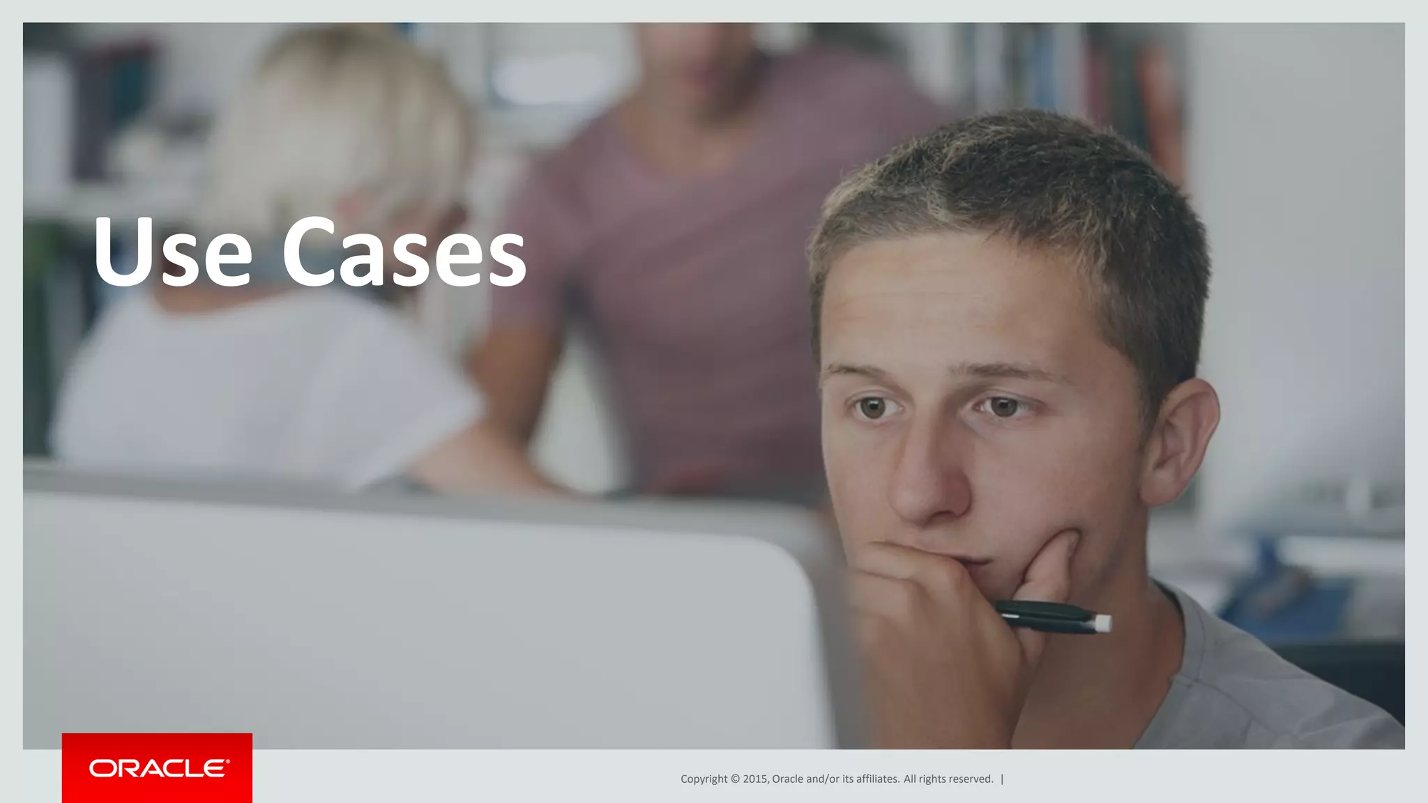 Copyright © 2015, Oracle and/or its affiliates. All rights reserved. |
Use Cases
 