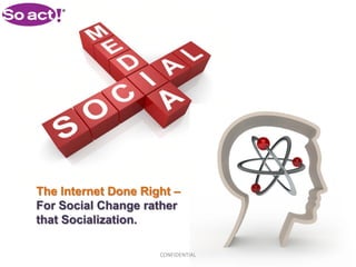The Internet Done Right –
For Social Change rather
that Socialization.

                     CONFIDENTIAL
 