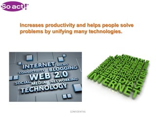 Increases productivity and helps people solve
problems by unifying many technologies.




                   CONFIDENTIAL
 
