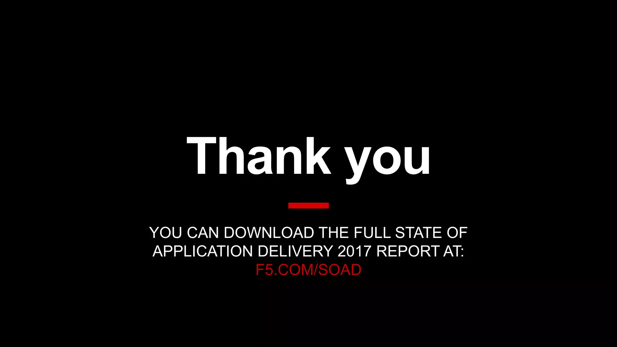 YOU CAN DOWNLOAD THE FULL STATE OF
APPLICATION DELIVERY 2017 REPORT AT:
F5.COM/SOAD
 