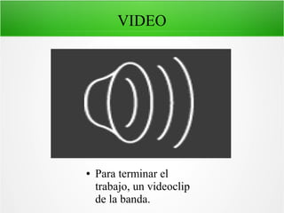 VIDEO

●

Para terminar el
trabajo, un videoclip
de la banda.

 