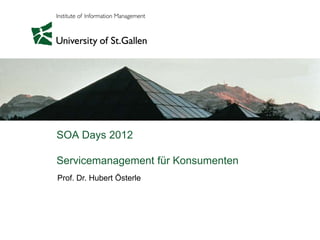 SOA Days 2012

Servicemanagement für Konsumenten
Prof. Dr. Hubert Österle
 