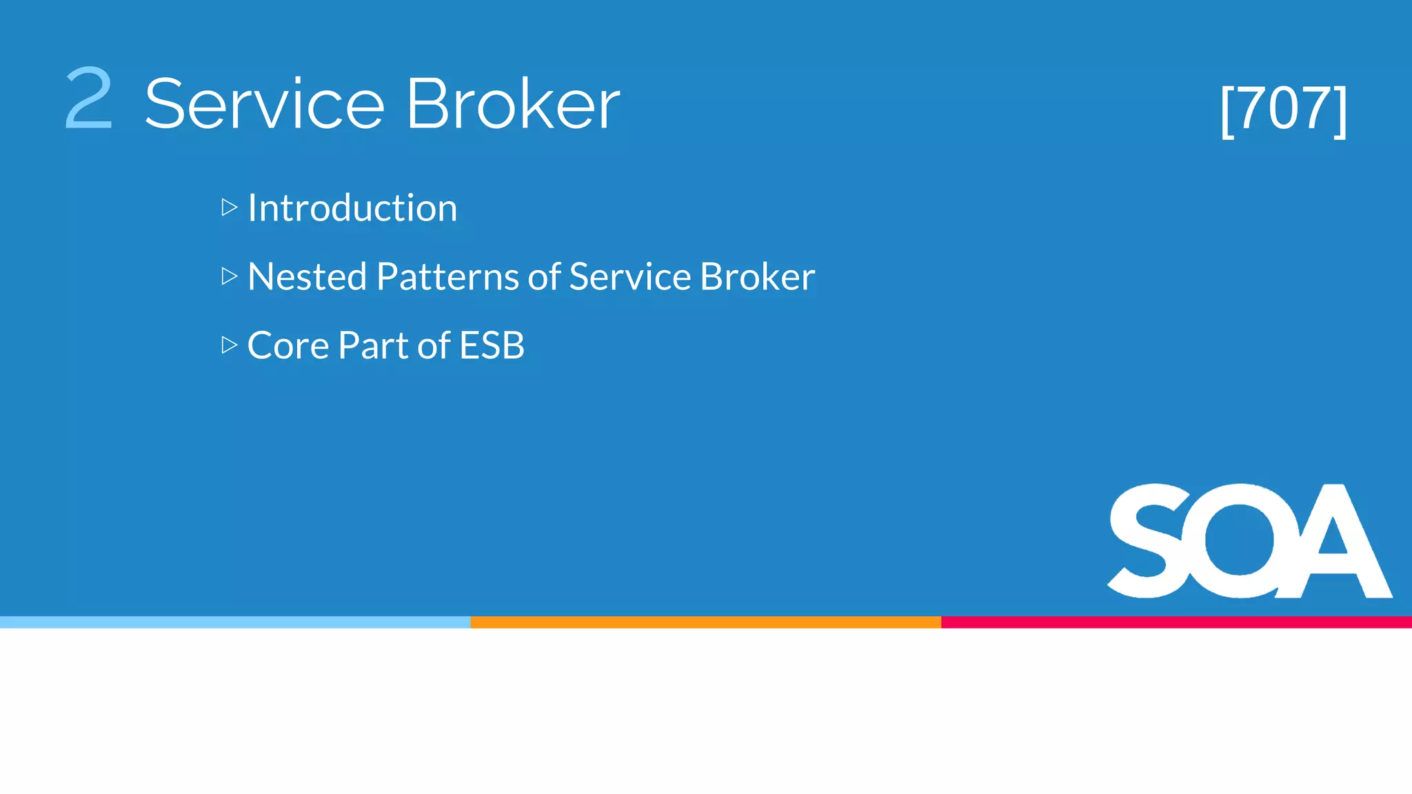 2 Service Broker
▷ Introduction
▷ Nested Patterns of Service Broker
▷ Core Part of ESB
[707]
 