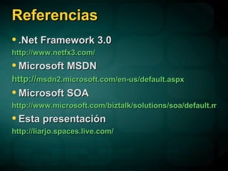 Referencias .Net Framework 3.0  http://www.netfx3.com/ Microsoft MSDN  http:// msdn2.microsoft.com/en-us/default.aspx Microsoft SOA http://www.microsoft.com/biztalk/solutions/soa/default.mspx Esta presentación http://liarjo.spaces.live.com/ 