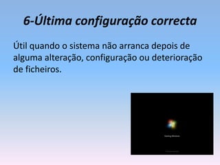 6-Última configuração correcta
Útil quando o sistema não arranca depois de
alguma alteração, configuração ou deterioração
de ficheiros.
 