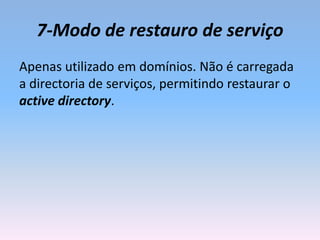 7-Modo de restauro de serviço
Apenas utilizado em domínios. Não é carregada
a directoria de serviços, permitindo restaurar o
active directory.
 