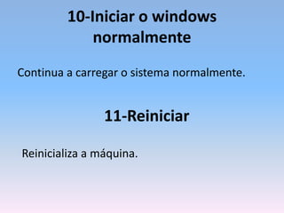 10-Iniciar o windows
normalmente
Continua a carregar o sistema normalmente.
11-Reiniciar
Reinicializa a máquina.
 