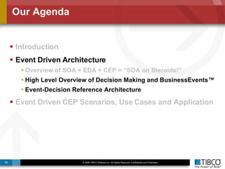 Our Agenda Introduction Event Driven Architecture  Overview of SOA + EDA + CEP = “SOA on Steroids!” High Level Overview of Decision Making and BusinessEvents™ Event-Decision Reference Architecture Event Driven CEP Scenarios, Use Cases and Application 