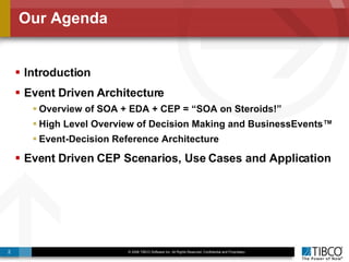 Our Agenda Introduction Event Driven Architecture  Overview of SOA + EDA + CEP = “SOA on Steroids!” High Level Overview of Decision Making and BusinessEvents™ Event-Decision Reference Architecture Event Driven CEP Scenarios, Use Cases and Application 