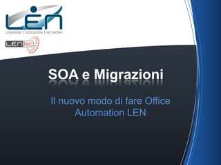 SOA e Migrazioni
Il nuovo modo di fare Office
      Automation LEN
 