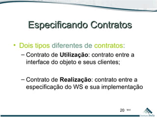 20 M-II
Especificando ContratosEspecificando Contratos
• Dois tipos diferentes de contratos:
– Contrato de Utilização: contrato entre a
interface do objeto e seus clientes;
– Contrato de Realização: contrato entre a
especificação do WS e sua implementação
 